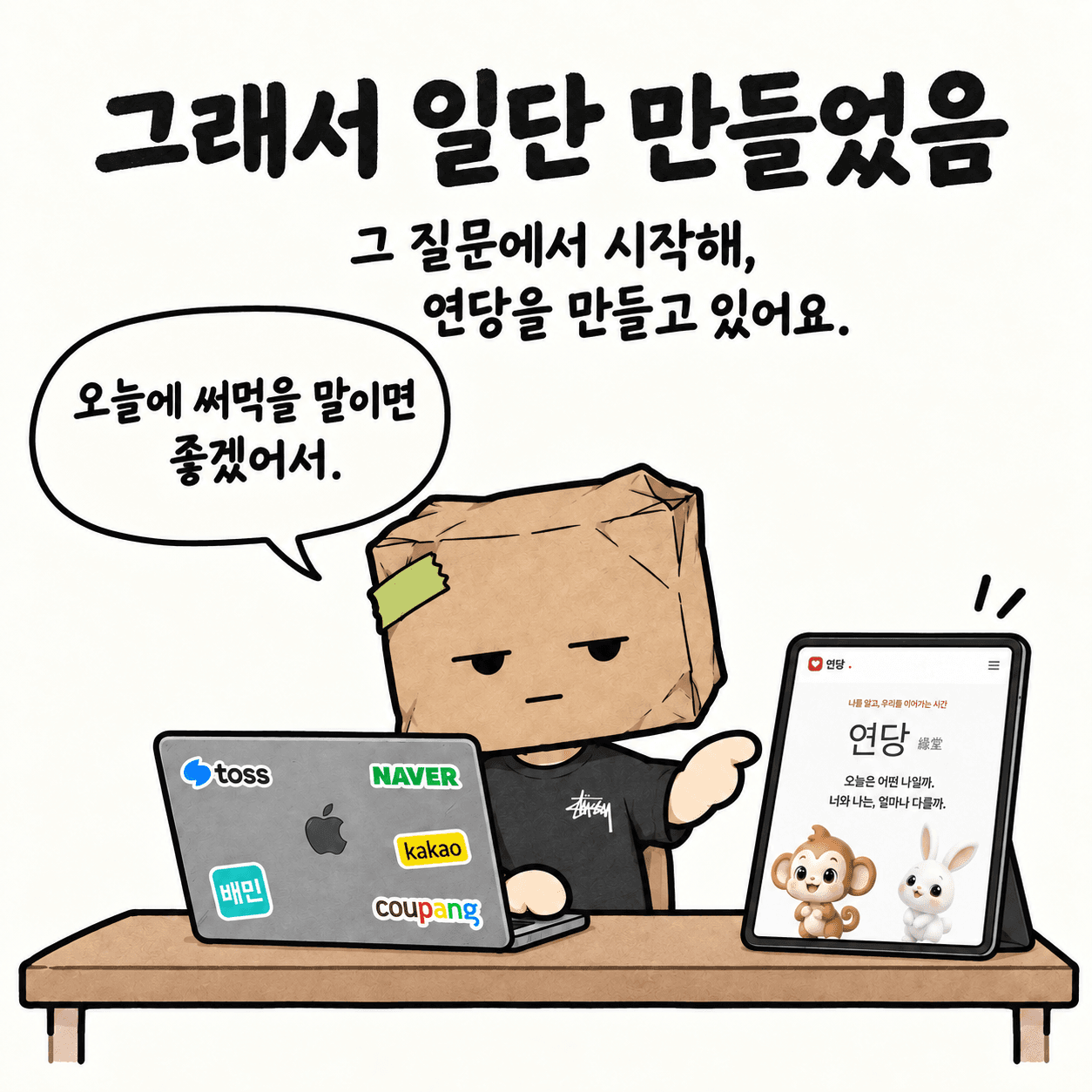 그래서 일단 만들었음. 그 질문에서 시작해, 연당을 만들고 있어요. “오늘에 써먹을 말이면 좋겠어서.”